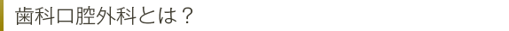 歯科口腔外科とは?