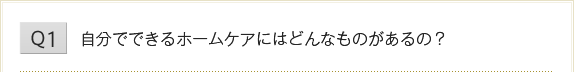 自分でできるホームケアにはどんなものがあるの？