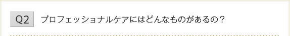 プロフェッショナルケアにはどんなものがあるの？